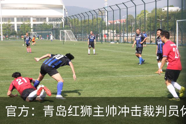 官方：青岛红狮主帅冲击裁判员休息室言语威胁 禁赛10场罚款5万元